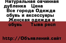 Натуральная овчинная дубленка › Цена ­ 3 000 - Все города Одежда, обувь и аксессуары » Женская одежда и обувь   . Тыва респ.